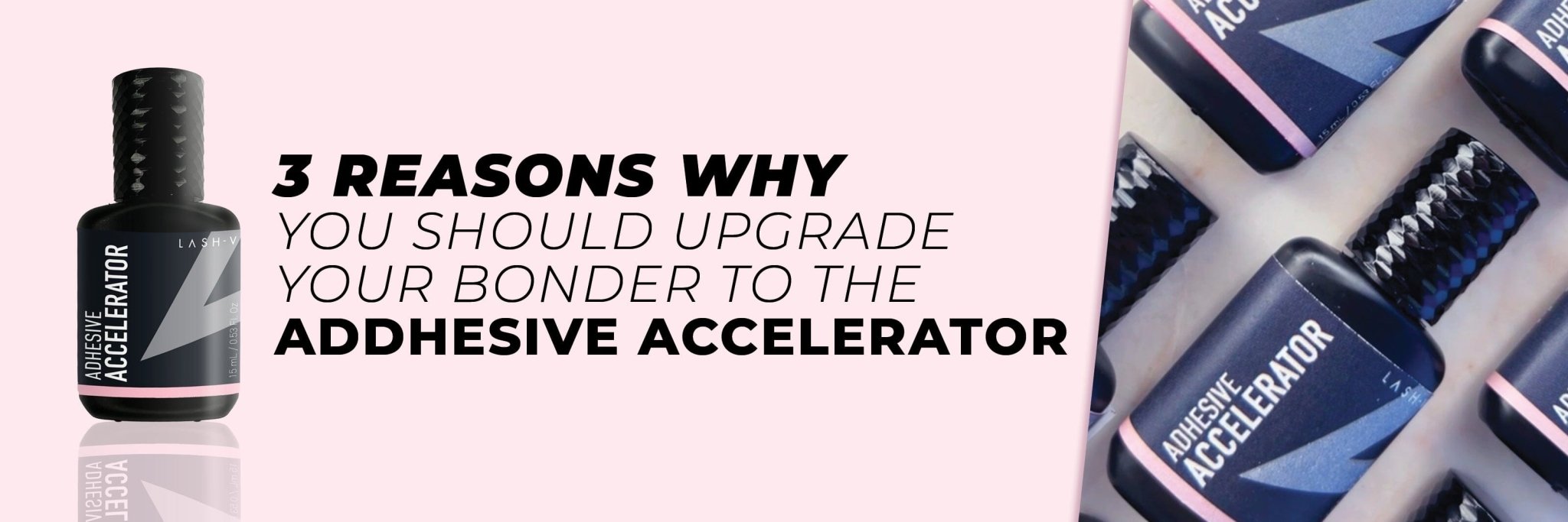 Here's why you should upgrade your Bonder to our new Adhesive Accelerator - LASH V