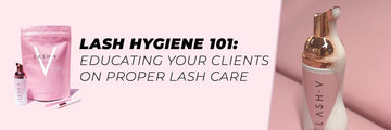 LASH HYGIENE 101 – Educating Your Clients On Proper Lash Care - LASH V